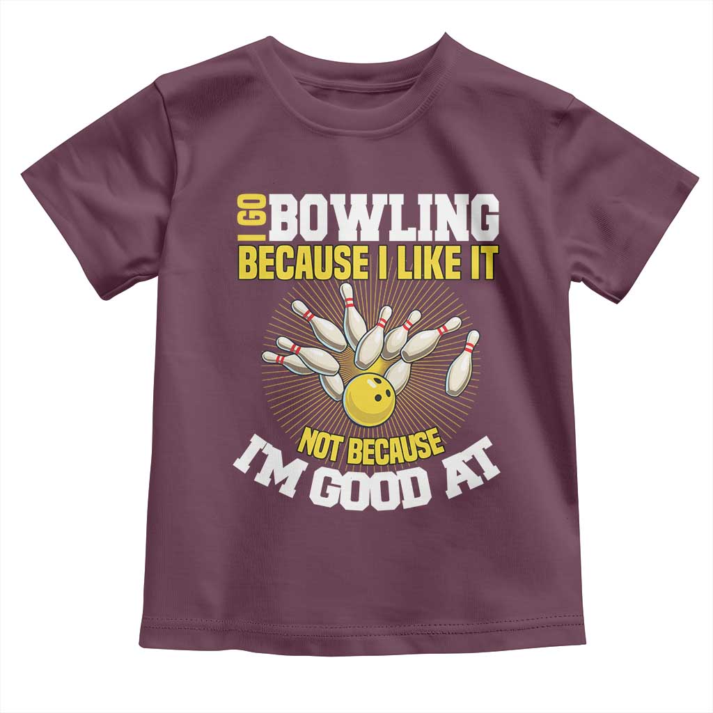I Go Bowling Because I Like It Not Because Im Good At It Toddler T Shirt Funny Bowling Gift TS12 Maroon Print Your Wear