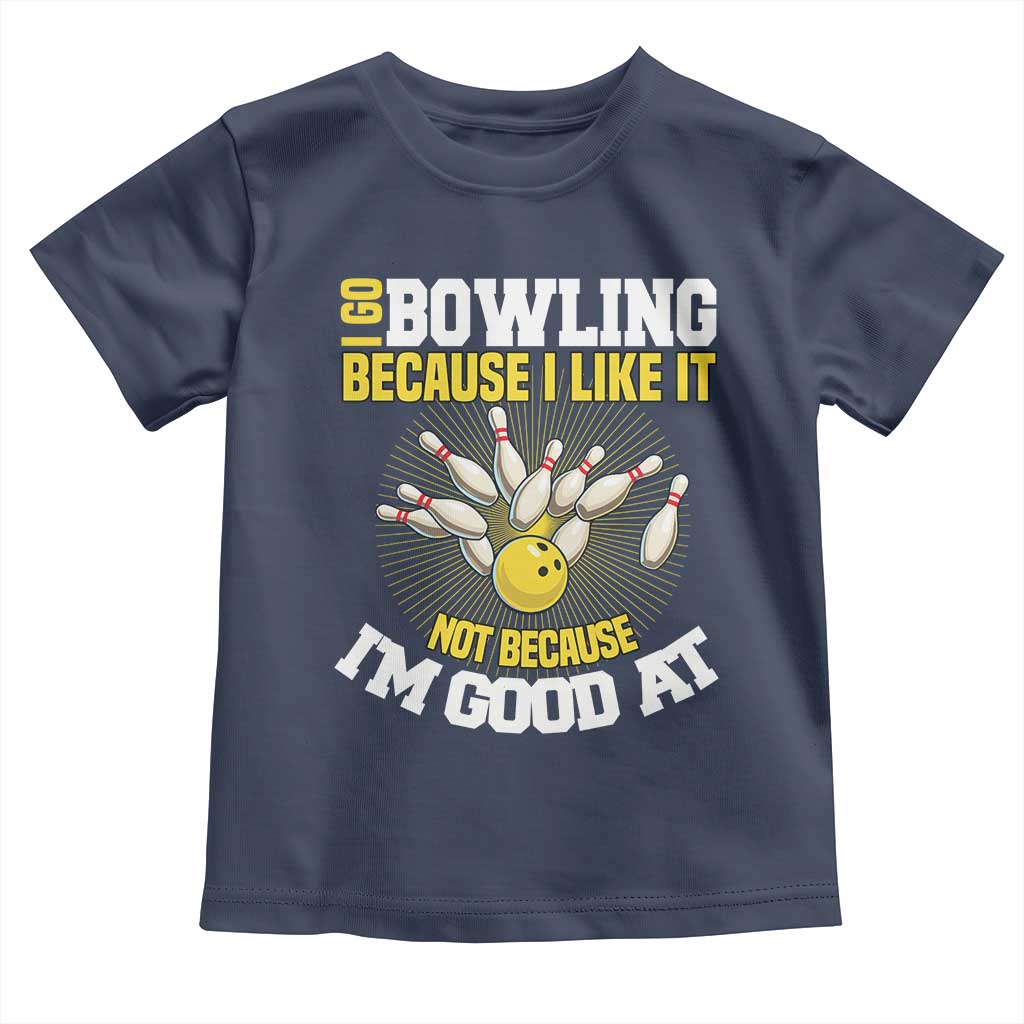 I Go Bowling Because I Like It Not Because Im Good At It Toddler T Shirt Funny Bowling Gift TS12 Navy Print Your Wear
