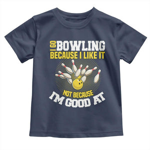I Go Bowling Because I Like It Not Because Im Good At It Toddler T Shirt Funny Bowling Gift TS12 Navy Print Your Wear