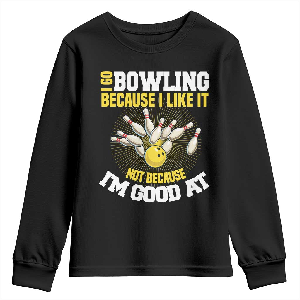 I Go Bowling Because I Like It Not Because Im Good At It Youth Sweatshirt Funny Bowling Gift TS12 Black Print Your Wear