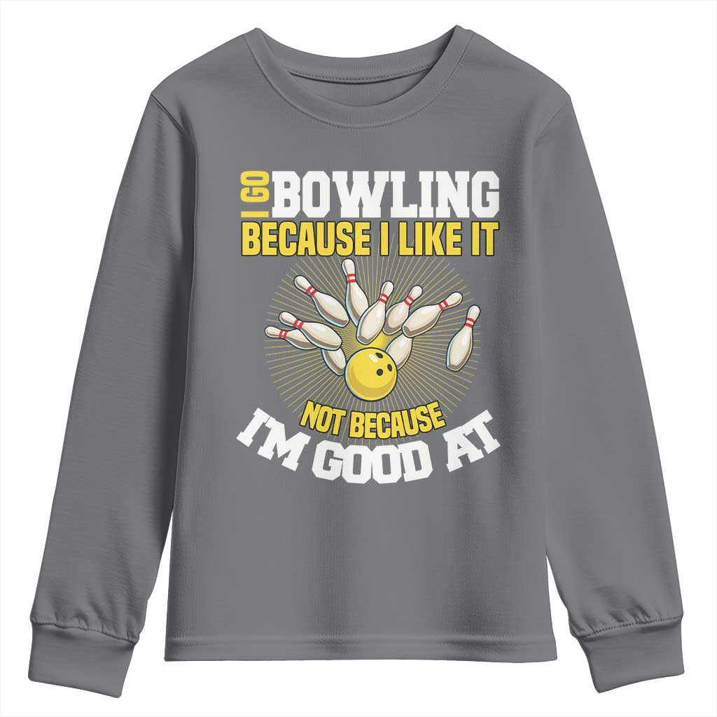 I Go Bowling Because I Like It Not Because Im Good At It Youth Sweatshirt Funny Bowling Gift TS12 Charcoal Print Your Wear