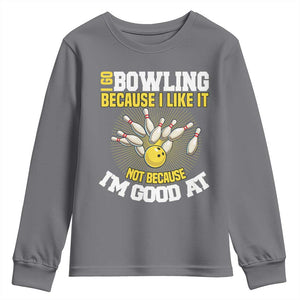 I Go Bowling Because I Like It Not Because Im Good At It Youth Sweatshirt Funny Bowling Gift TS12 Charcoal Print Your Wear