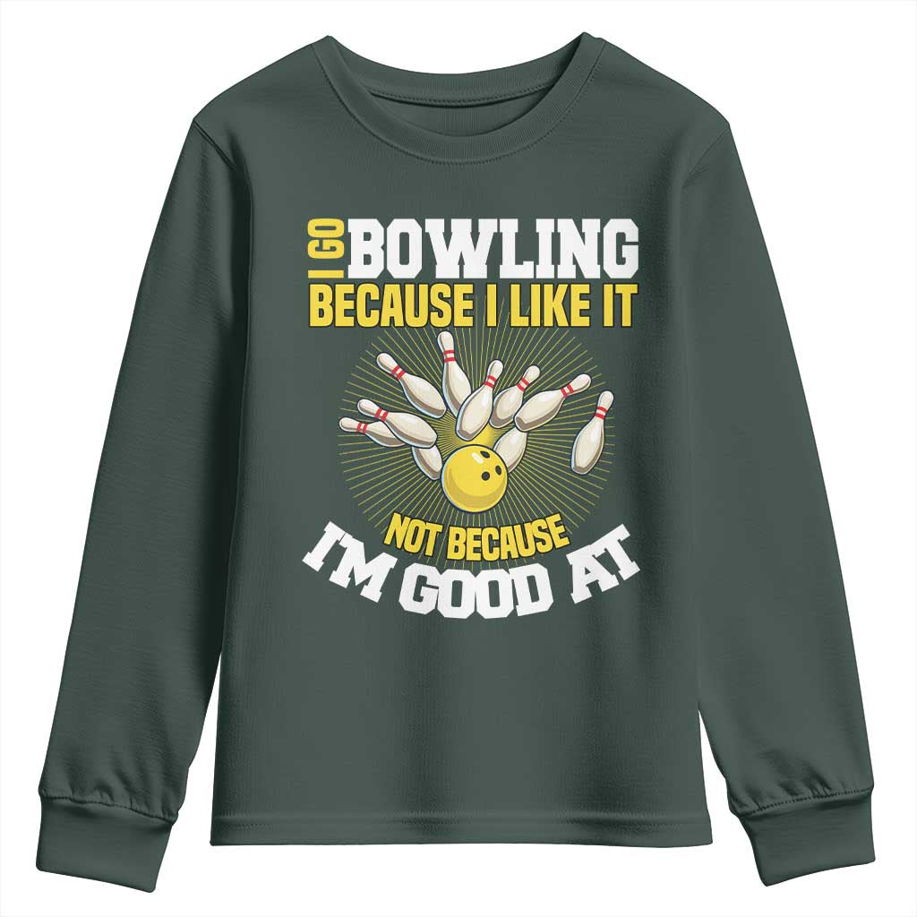 I Go Bowling Because I Like It Not Because Im Good At It Youth Sweatshirt Funny Bowling Gift TS12 Dark Forest Green Print Your Wear