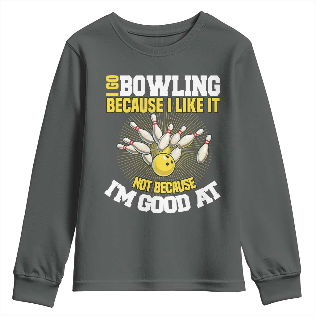 I Go Bowling Because I Like It Not Because Im Good At It Youth Sweatshirt Funny Bowling Gift TS12 Dark Heather Print Your Wear