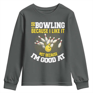 I Go Bowling Because I Like It Not Because Im Good At It Youth Sweatshirt Funny Bowling Gift TS12 Dark Heather Print Your Wear