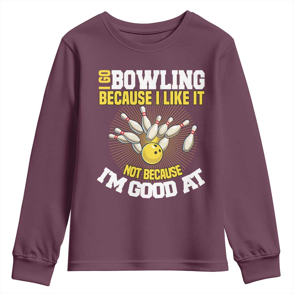 I Go Bowling Because I Like It Not Because Im Good At It Youth Sweatshirt Funny Bowling Gift TS12 Maroon Print Your Wear