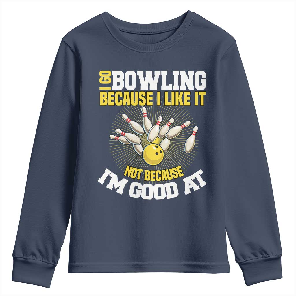 I Go Bowling Because I Like It Not Because Im Good At It Youth Sweatshirt Funny Bowling Gift TS12 Navy Print Your Wear