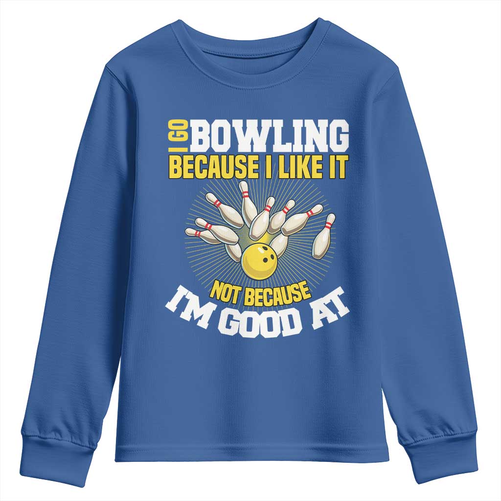 I Go Bowling Because I Like It Not Because Im Good At It Youth Sweatshirt Funny Bowling Gift TS12 Royal Blue Print Your Wear