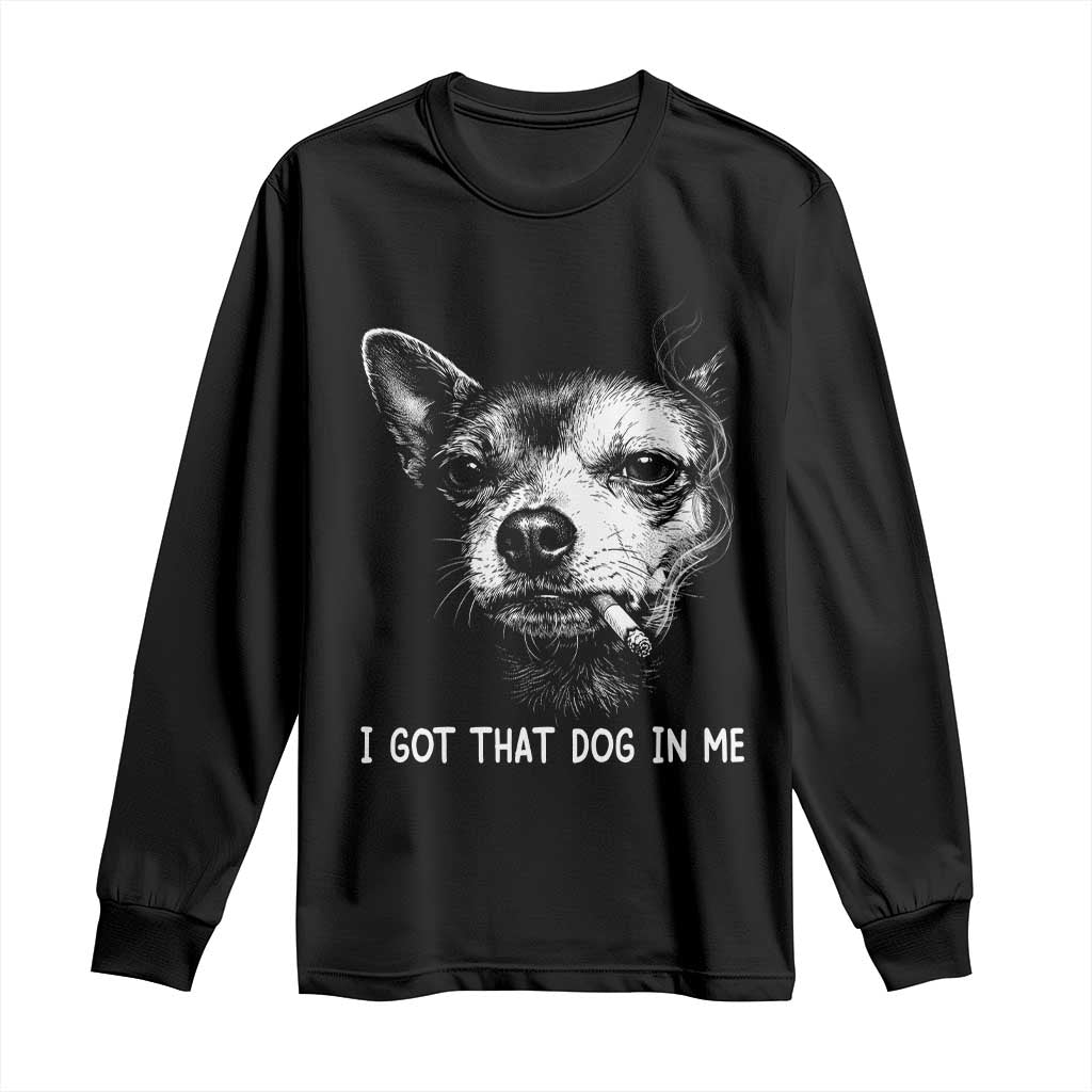 Funny Chihuahua Smoking Meme Long Sleeve Shirt I Got That Dog In Me TS12 Black Print Your Wear