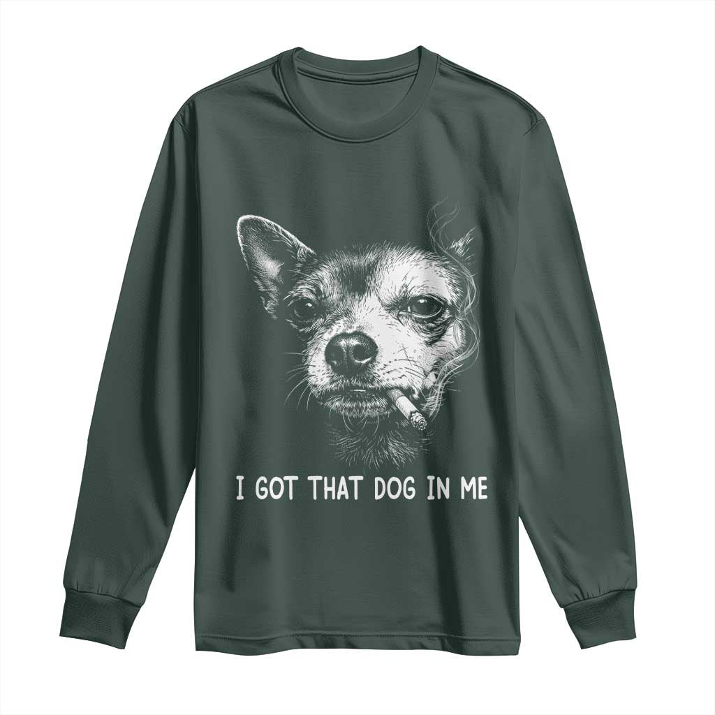 Funny Chihuahua Smoking Meme Long Sleeve Shirt I Got That Dog In Me TS12 Dark Forest Green Print Your Wear
