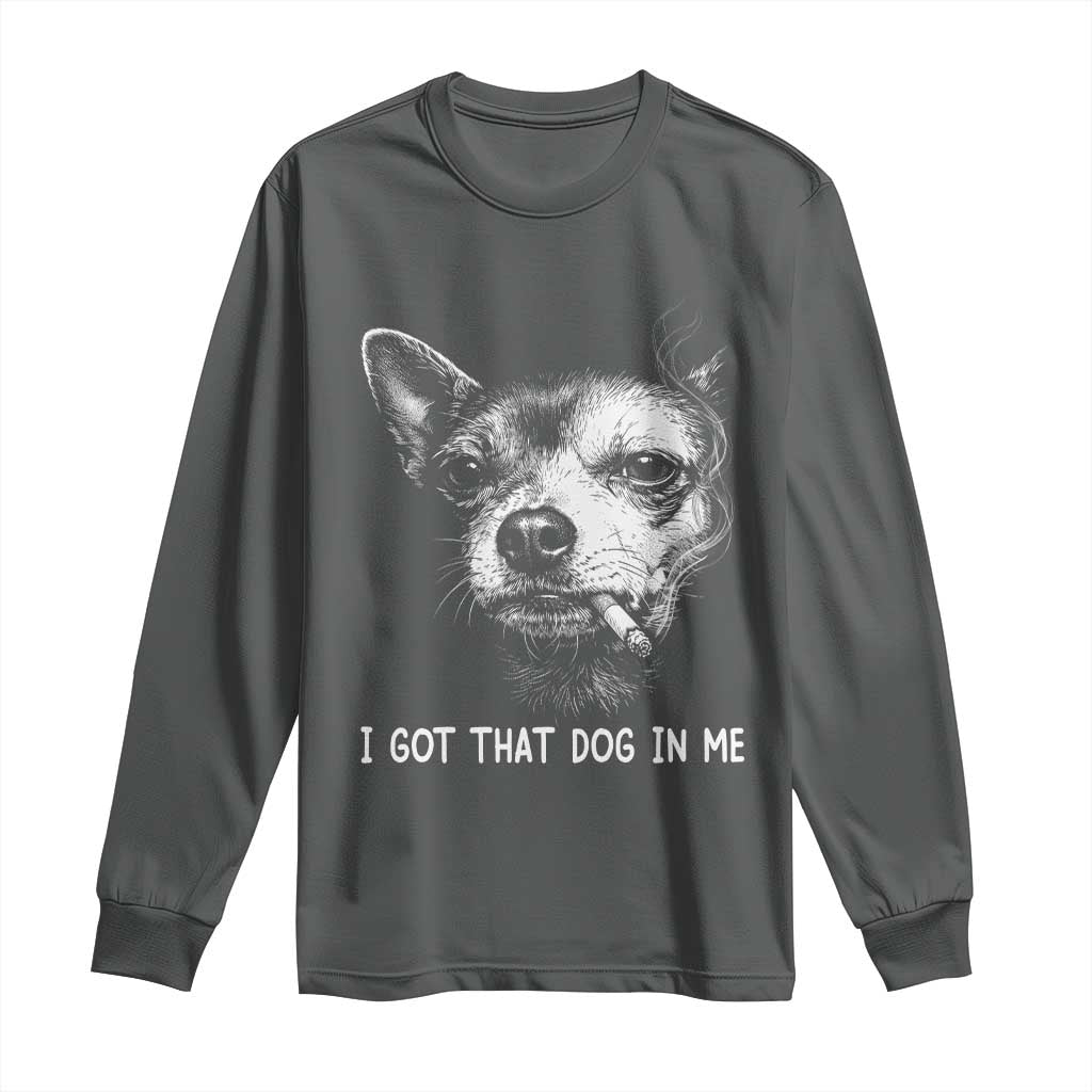 Funny Chihuahua Smoking Meme Long Sleeve Shirt I Got That Dog In Me TS12 Dark Heather Print Your Wear