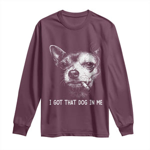 Funny Chihuahua Smoking Meme Long Sleeve Shirt I Got That Dog In Me TS12 Maroon Print Your Wear