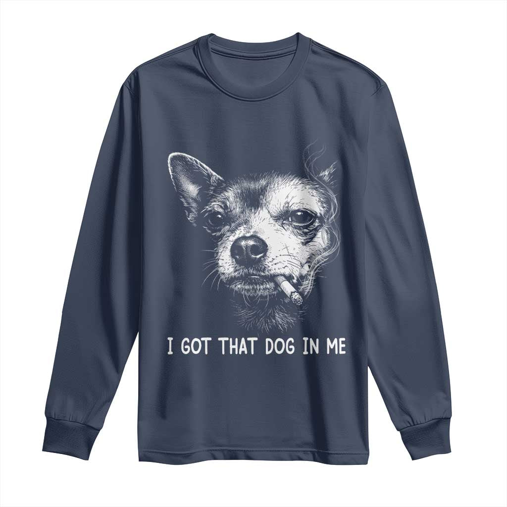 Funny Chihuahua Smoking Meme Long Sleeve Shirt I Got That Dog In Me TS12 Navy Print Your Wear