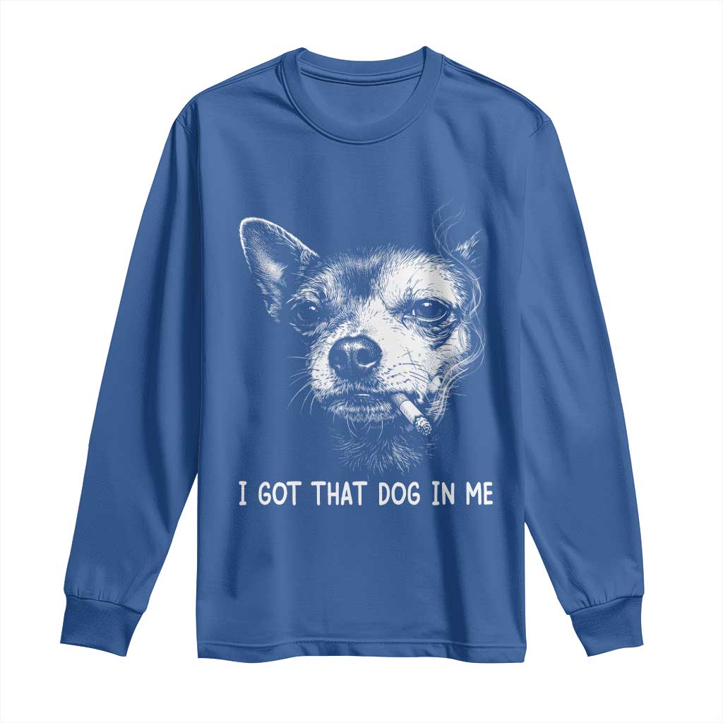 Funny Chihuahua Smoking Meme Long Sleeve Shirt I Got That Dog In Me TS12 Royal Blue Print Your Wear