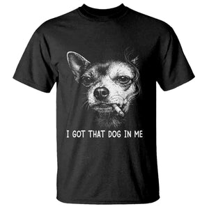 Funny Chihuahua Smoking Meme T Shirt I Got That Dog In Me TS12 Black Print Your Wear