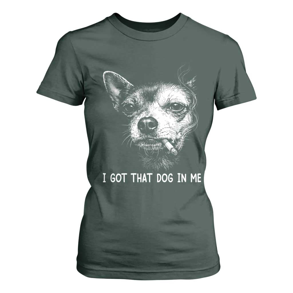 Funny Chihuahua Smoking Meme T Shirt For Women I Got That Dog In Me TS12 Dark Forest Green Print Your Wear