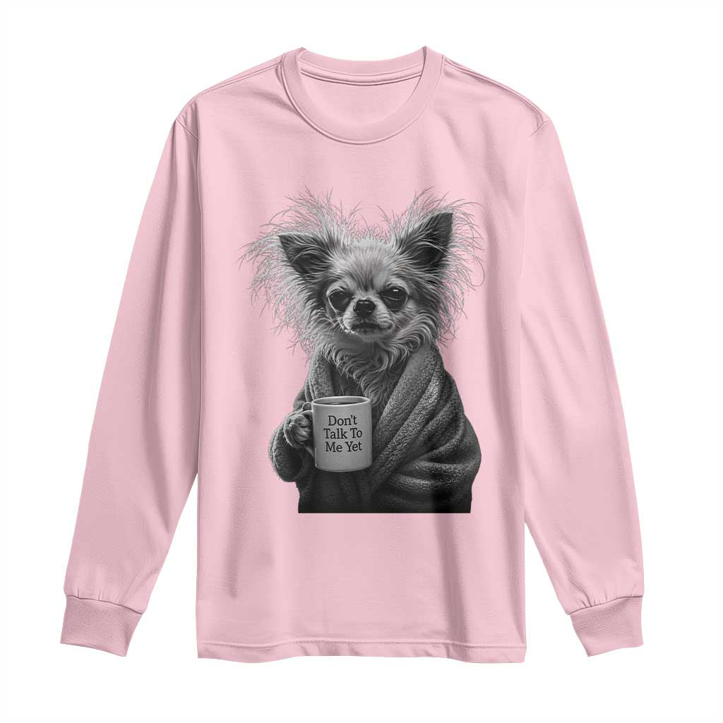 Funny Chihuahua Coffee Lover Long Sleeve Shirt Do Not Talk To Me Yet TS12 Light Pink Print Your Wear