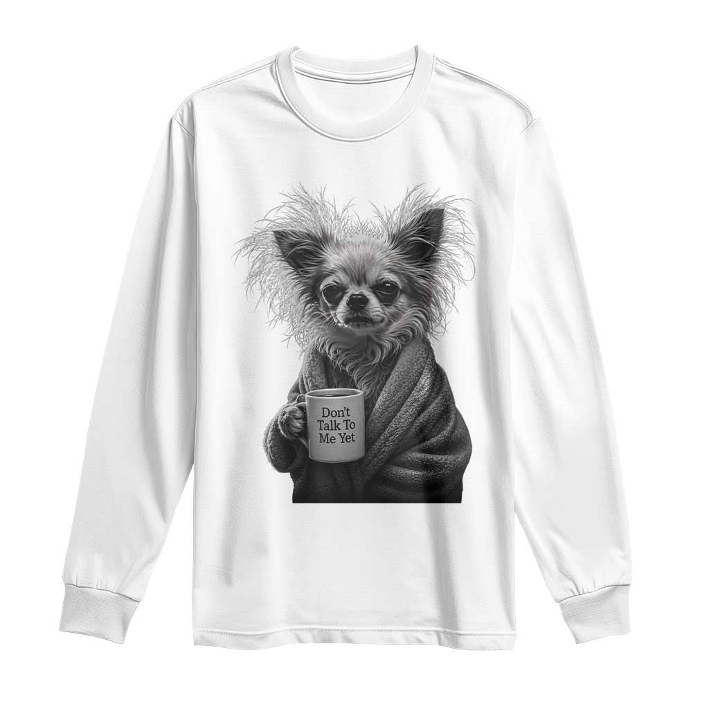 Funny Chihuahua Coffee Lover Long Sleeve Shirt Do Not Talk To Me Yet TS12 White Print Your Wear