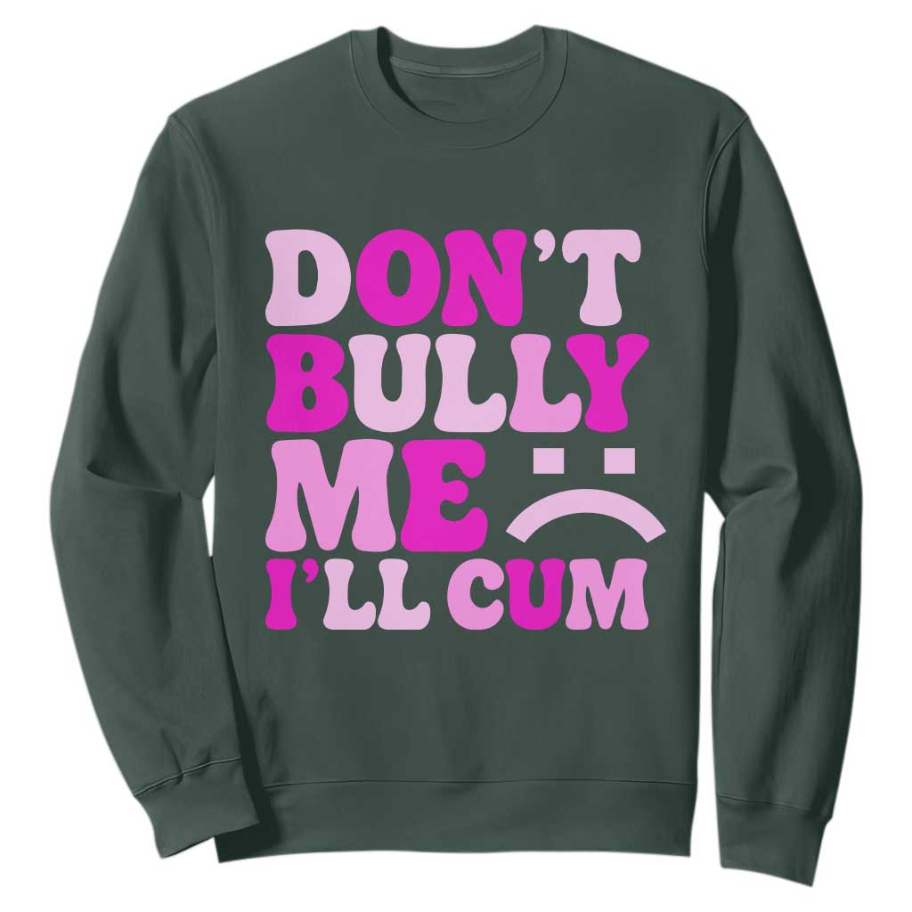 Funny Adult Humor Sweatshirt Do Not Bully Me I Will Cum TS12 Dark Forest Green Print Your Wear