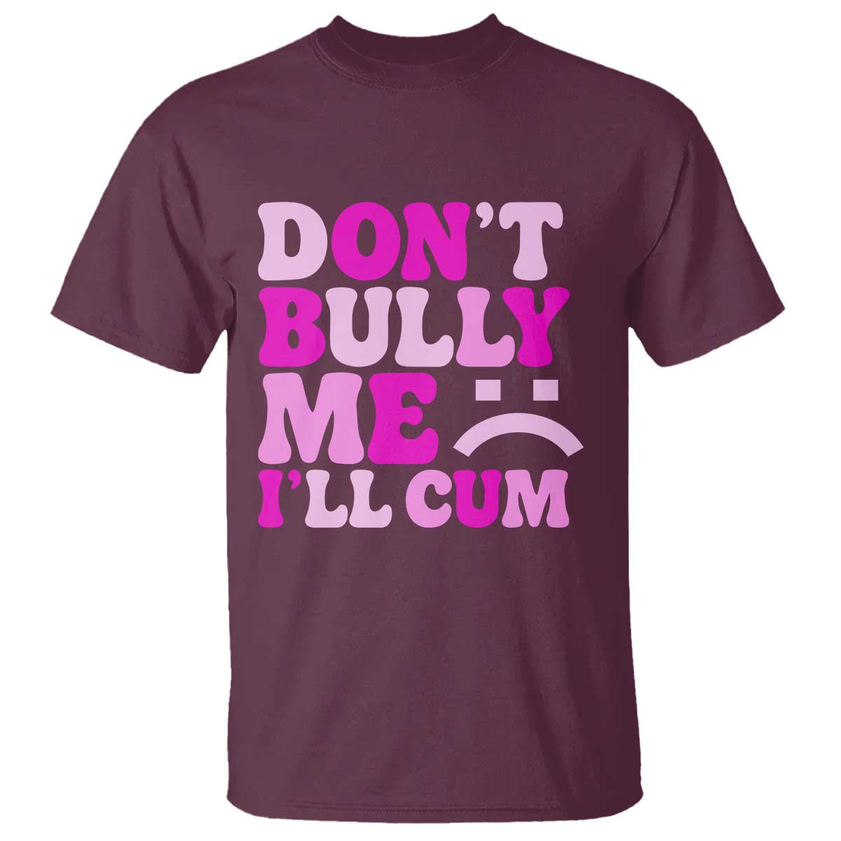 Funny Adult Humor T Shirt Do Not Bully Me I Will Cum TS12 Maroon Print Your Wear