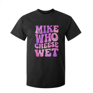 Funny Adult Humor T Shirt For Kid Mike Who Cheese Wet