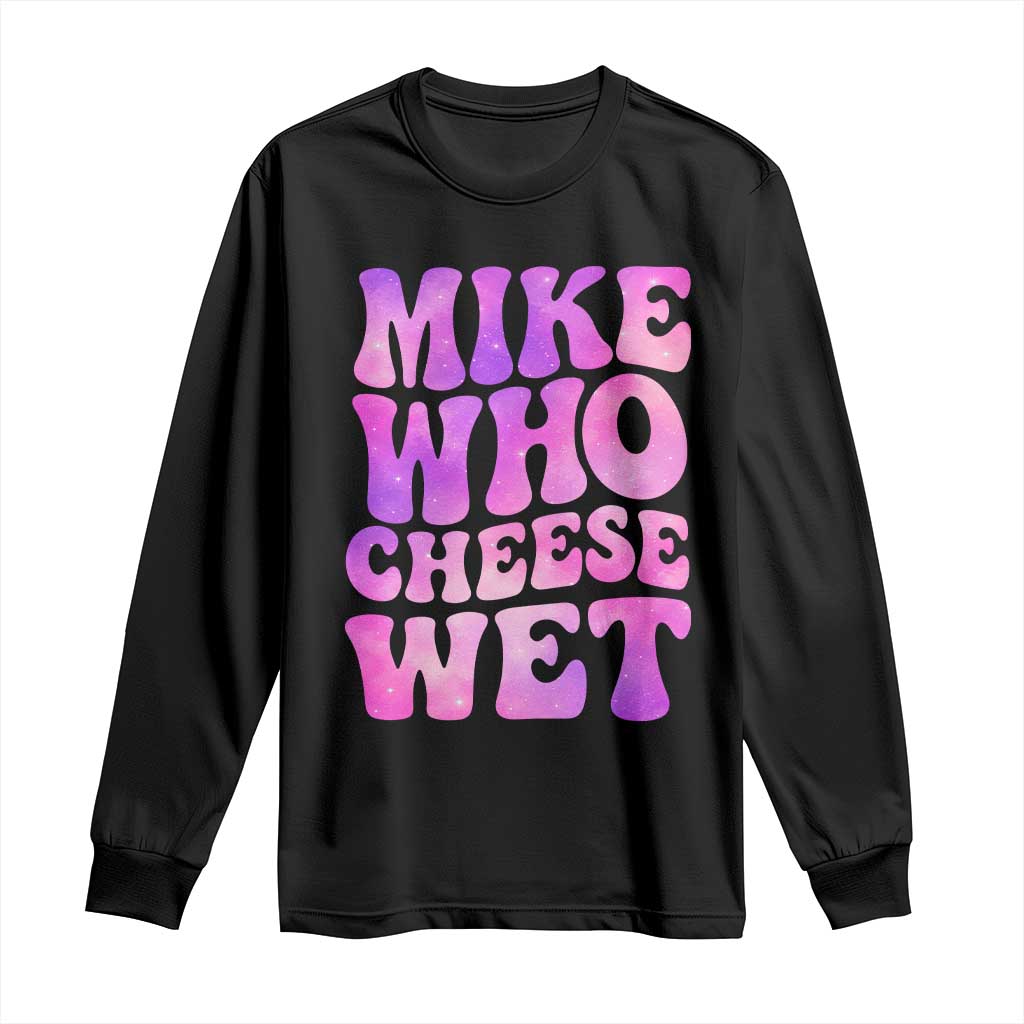 Funny Adult Humor Long Sleeve Shirt Mike Who Cheese Wet