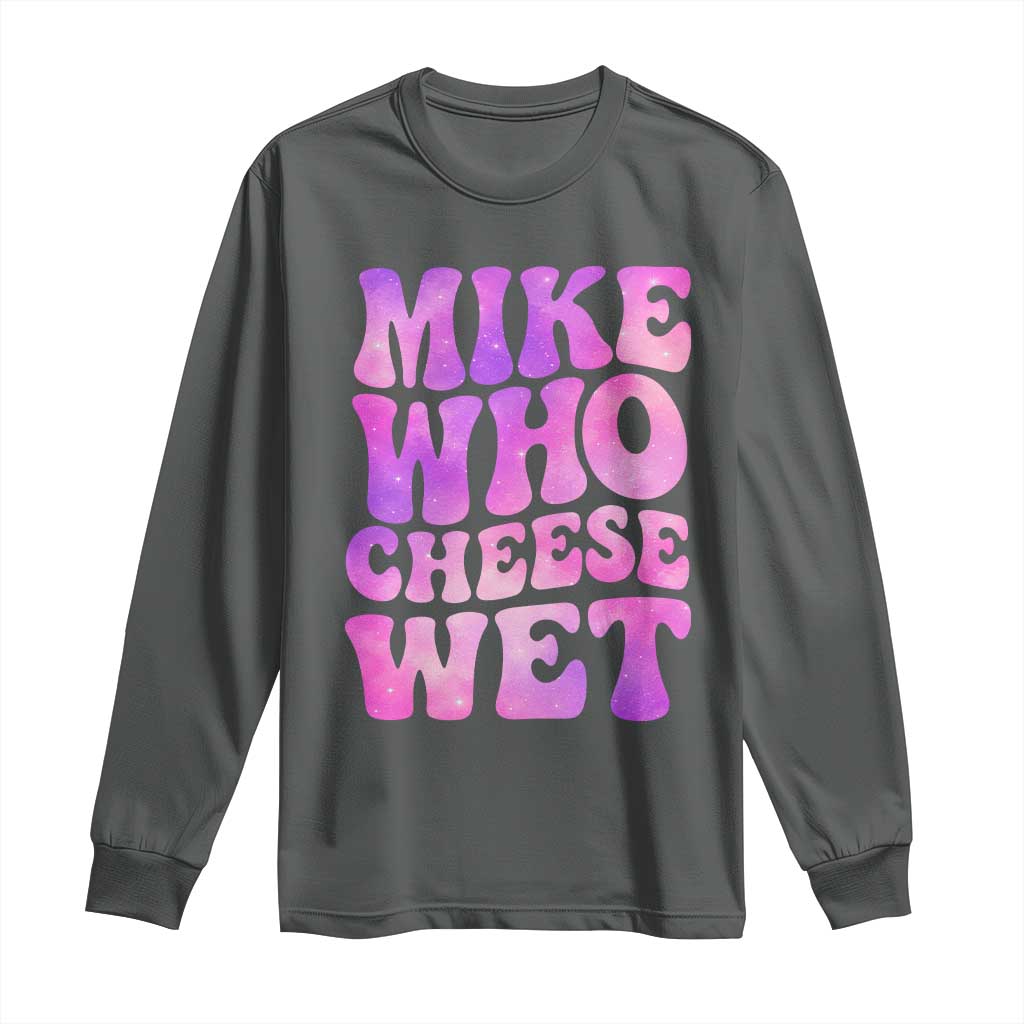Funny Adult Humor Long Sleeve Shirt Mike Who Cheese Wet