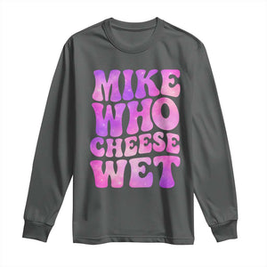 Funny Adult Humor Long Sleeve Shirt Mike Who Cheese Wet