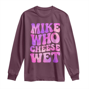 Funny Adult Humor Long Sleeve Shirt Mike Who Cheese Wet