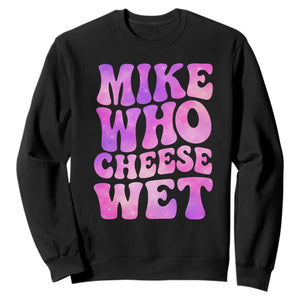 Funny Adult Humor Sweatshirt Mike Who Cheese Wet