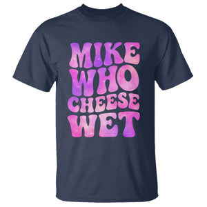 Funny Adult Humor T Shirt Mike Who Cheese Wet