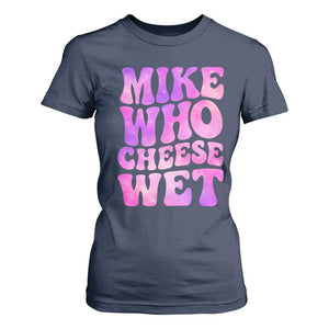 Funny Adult Humor T Shirt For Women Mike Who Cheese Wet