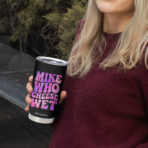 Funny Adult Humor Tumbler Cup Mike Who Cheese Wet