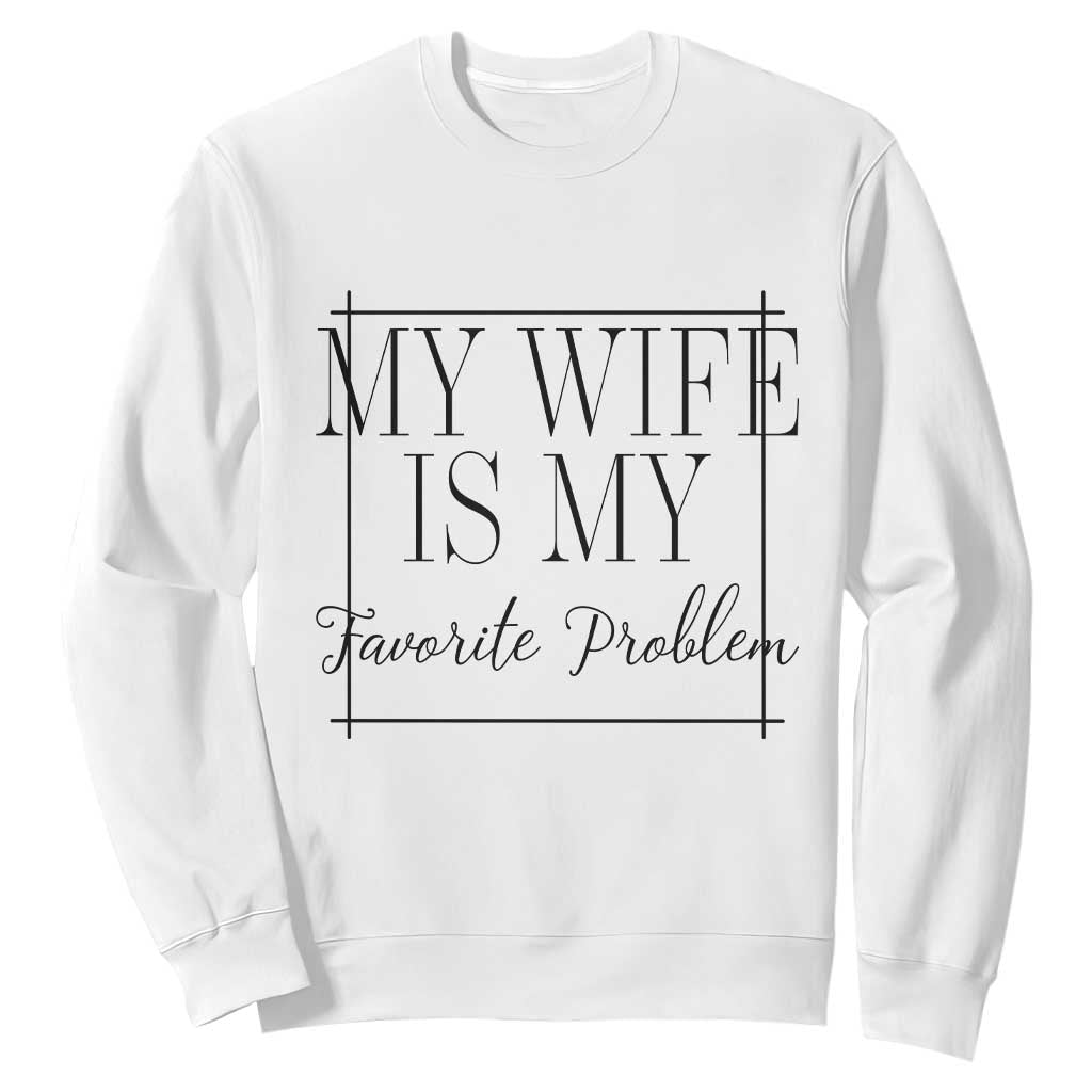 Funny My Wife Is My Favorite Problem Quote Sweatshirt Husband Marriage Wife Gift
