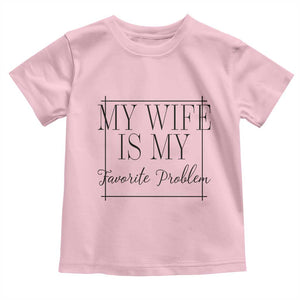 Funny My Wife Is My Favorite Problem Quote Toddler T Shirt Husband Marriage Wife Gift