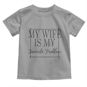 Funny My Wife Is My Favorite Problem Quote Toddler T Shirt Husband Marriage Wife Gift