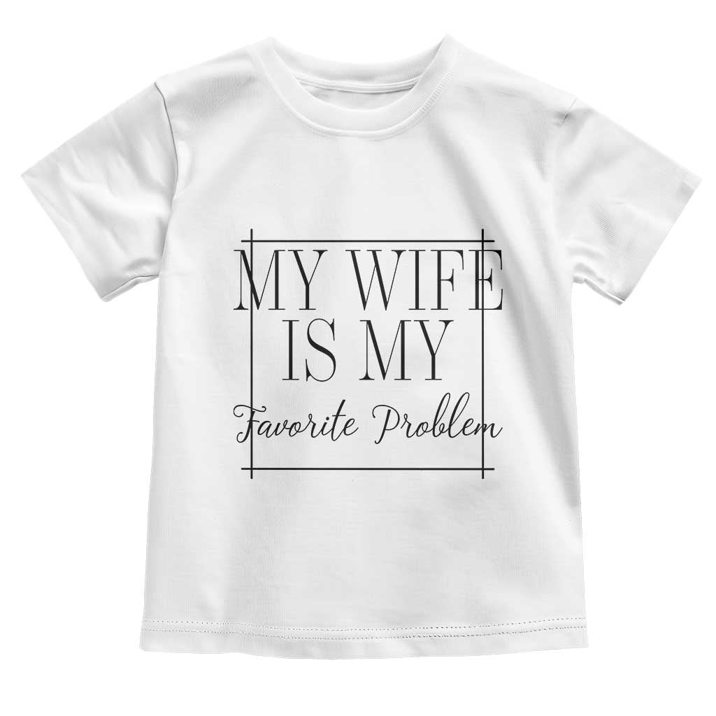 Funny My Wife Is My Favorite Problem Quote Toddler T Shirt Husband Marriage Wife Gift