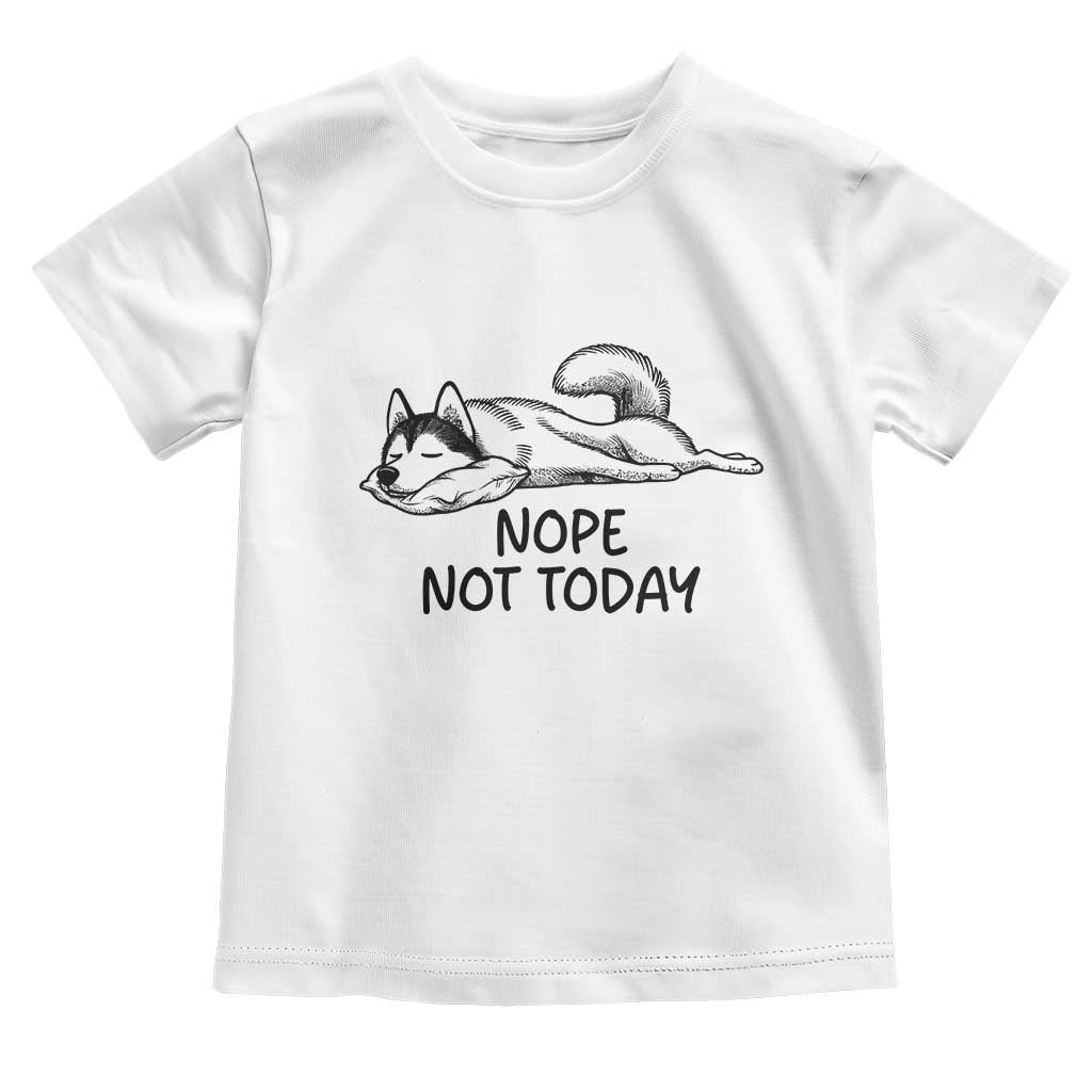 Nope Not Today Toddler T Shirt Funny Siberian Husky Lazy Mood TS12 White Print Your Wear