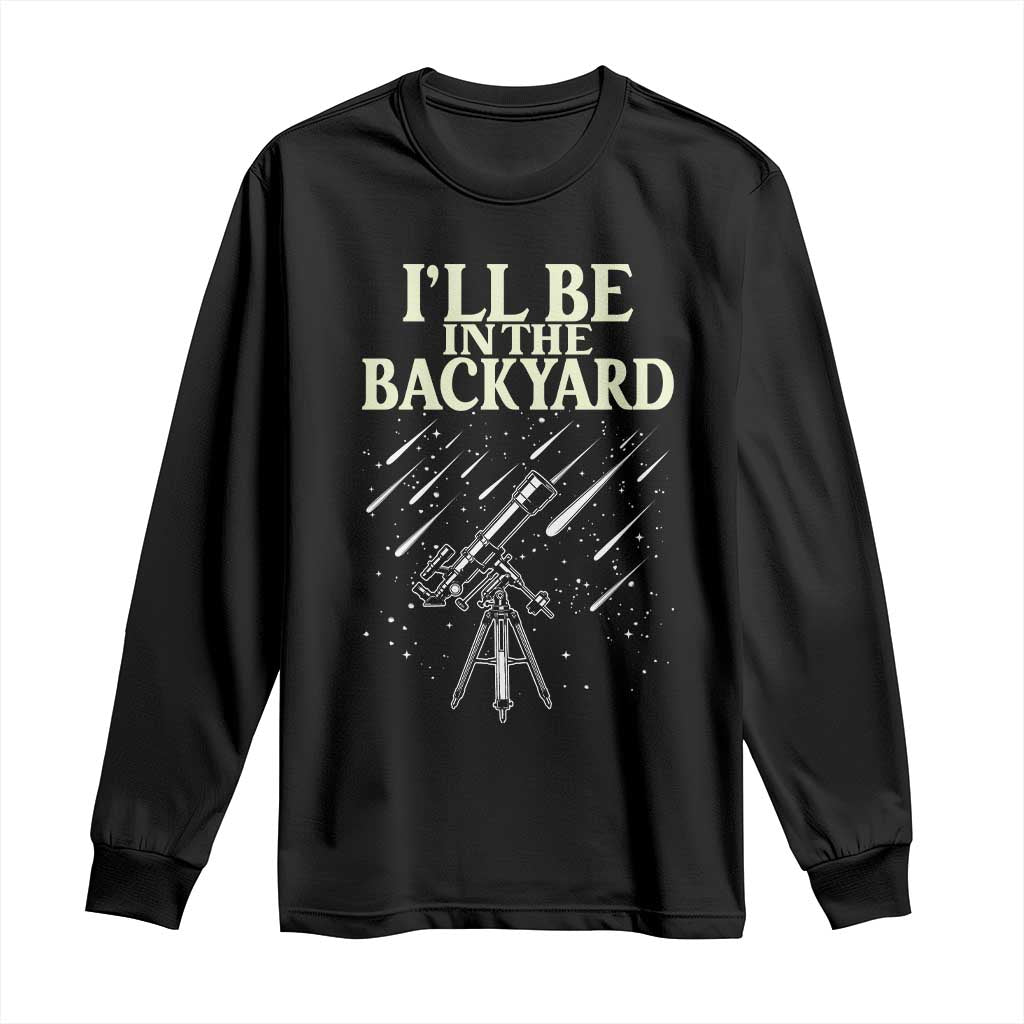 I'll Be In The Backyard Long Sleeve Shirt Funny Astronomy Stargazer