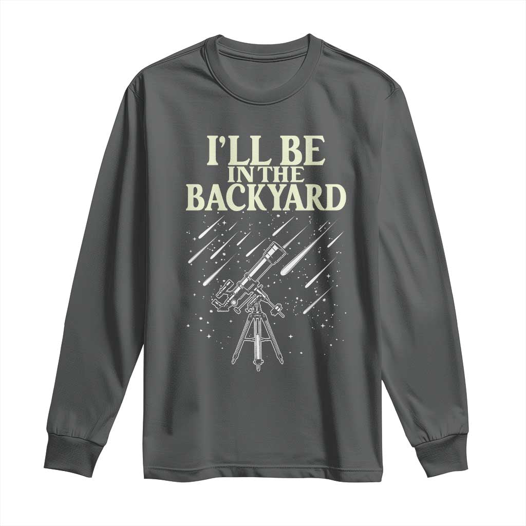 I'll Be In The Backyard Long Sleeve Shirt Funny Astronomy Stargazer