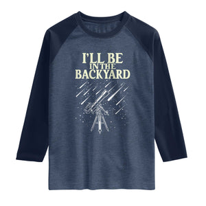 I'll Be In The Backyard Raglan Shirt Funny Astronomy Stargazer
