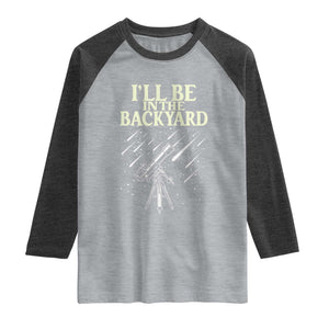 I'll Be In The Backyard Raglan Shirt Funny Astronomy Stargazer