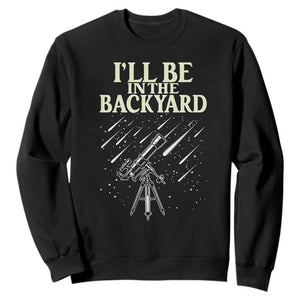 I'll Be In The Backyard Sweatshirt Funny Astronomy Stargazer