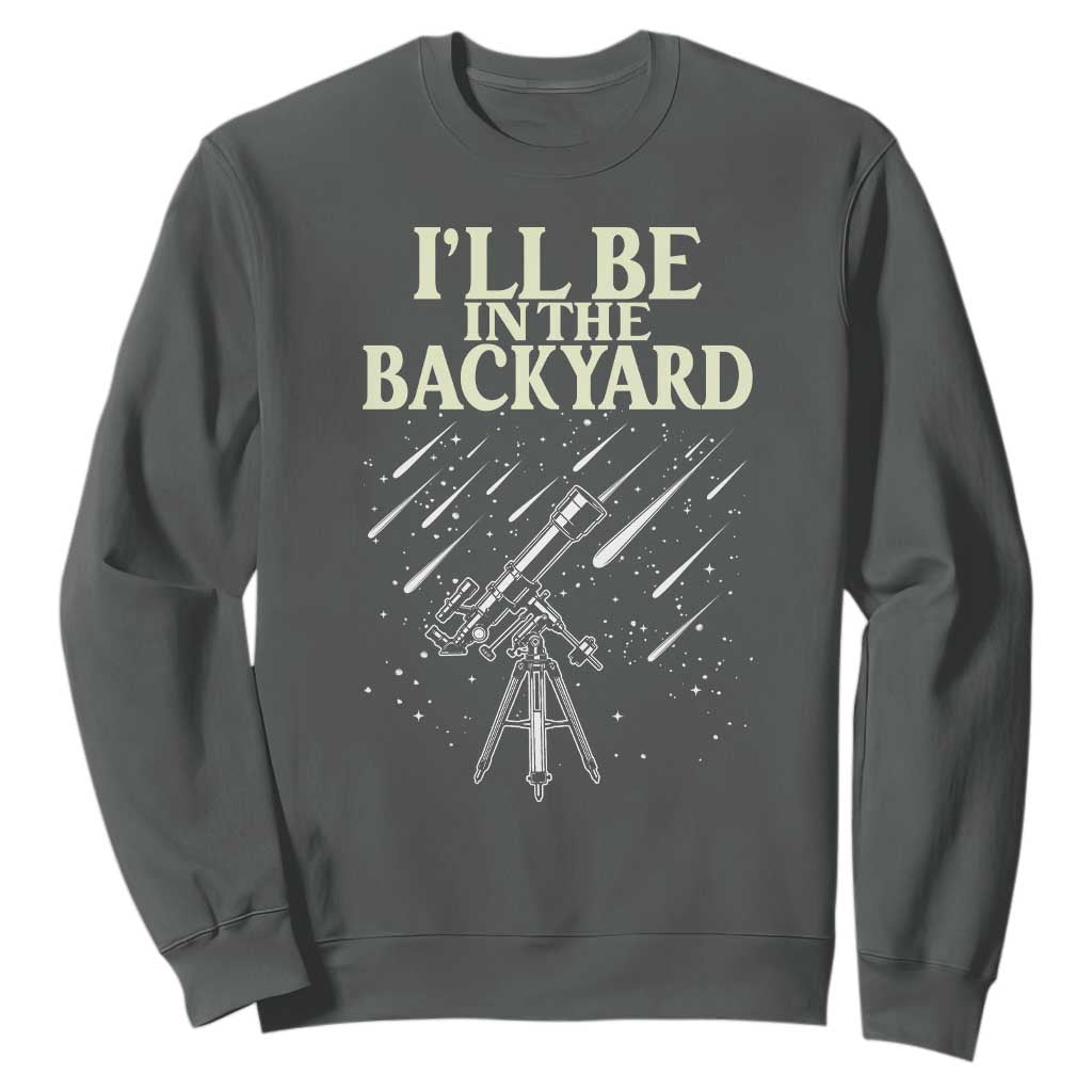 I'll Be In The Backyard Sweatshirt Funny Astronomy Stargazer