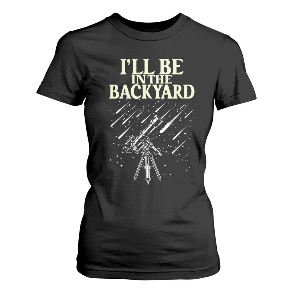 I'll Be In The Backyard T Shirt For Women Funny Astronomy Stargazer