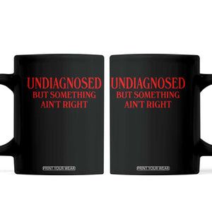 Funny Sarcastic Coffee Mug Undiagnosed But Something Aint Right TS12 Black Print Your Wear