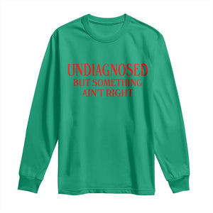 Funny Sarcastic Long Sleeve Shirt Undiagnosed But Something Aint Right
