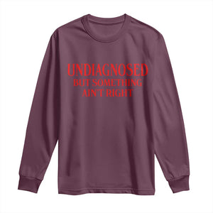 Funny Sarcastic Long Sleeve Shirt Undiagnosed But Something Aint Right