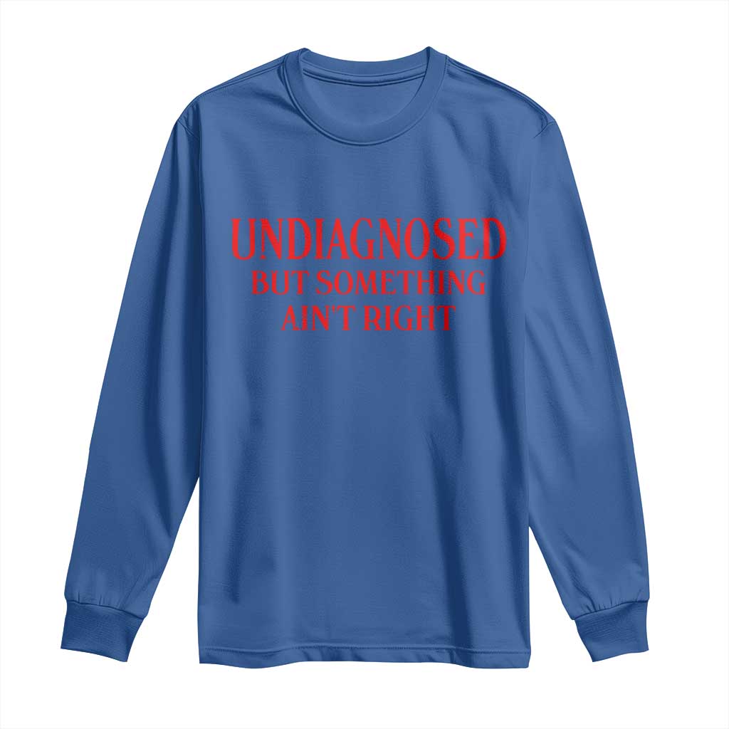 Funny Sarcastic Long Sleeve Shirt Undiagnosed But Something Aint Right