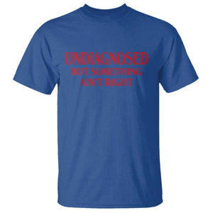 Funny Sarcastic T Shirt Undiagnosed But Something Aint Right
